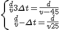 \left\{ \begin{array}{r} \frac{d}{v}+3 \Delta t = \frac{d}{v-45} \\ \frac{d}{v}- \Delta t = \frac{d}{v+25} \end{array} \right.