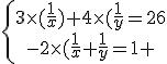 \left{\array{3\times(\frac{1}{x})+4\times(\frac{1}{y}=26\\-2\times(\frac{1}{x}+\frac{1}{y}=1 