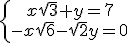 \left{\array{x\sqrt{3}+y=7\\-x\sqrt{6}-\sqrt{2}y=0}