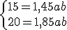 \left{ 15 = 1,45a + b \\ 20 = 1,85a + b