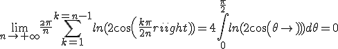 \lim_{n\to+\infty}\frac{\2\pi}{n}\Bigsum_{k=1}^{k=n-1}ln(2cos(\frac{k\pi}{2n}))=4\int_{0}^{\frac{\pi}{2}}ln(2cos(\theta))d\theta=0