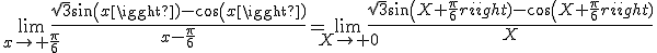 \lim_{x\to \frac{\pi}{6}}\frac{\sqrt{3}sin(x)-cos(x)}{x-\frac{\pi}{6}}=\lim_{X\to 0}\frac{\sqrt{3}sin(X+\frac{\pi}{6})-cos(X+\frac{\pi}{6})}{X}