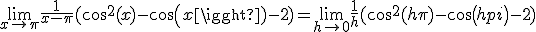 \lim_{x\to \pi} \frac{1}{x-\pi}(cos^2(x)-cos(x)-2) = \lim_{h\to 0} \frac{1}{h}(cos^2(h+\pi)-cos(h+pi)-2) 