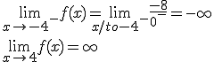 \lim_{x\to -4^-} f(x) = \lim_{x/to -4^-} \frac{-8}{0^-} = -\infty
 \\ \lim_{x\to 4^+} f(x)= +\infty 