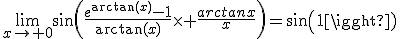 \lim_{x\to 0}\sin\(\frac{e^{\arctan(x)}-1}{\arctan(x)}\time \frac{arctanx}{x}\)=sin(1)