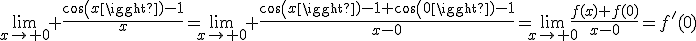 \lim_{x\to 0} \frac{cos(x)-1}{x}=\lim_{x\to 0} \frac{cos(x)-1+cos(0)-1}{x-0}=\lim_{x\to 0}\frac{f(x)+f(0)}{x-0}=f'(0)