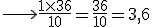 \longrightarrow\frac{1\times36}{10}=\frac{36}{10}=3,6