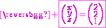 \magenta \fbox{\left(\begin{array}{c}x\\y\\z\end{array}\right)=\left(\begin{array}{c}2\\2\\1\end{array}\right)}