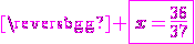 \magenta \fbox{x=\frac{36}{37}}