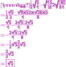 \magenta \frac{1}{2}\sqrt{\frac{5}{4}} - \sqrt{\frac{45}{16}} + 2\sqrt{\frac{180}{64}}\\=\frac{1}{2}\frac{\sqrt{5}}{2}-\frac{\sqrt{9\times 5}}{4}+\frac{2\times\sqrt{36\times5}}{8}\\=\frac{\sqrt{5}}{4}-\frac{3\sqrt{5}}{4}+\frac{12\sqrt{5}}{8}\\=-\frac{2\sqrt{5}}{4}+\frac{12\sqrt{5}}{8}\\ =-\frac{1}{2}\sqrt{5}+\frac{3}{2}\sqrt{5}\\ = \frac{2}{2}\sqrt{5}\\=\fbox{\sqrt{5}}