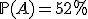 \mathbb{P}(A)=52\%
