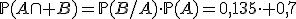 \mathbb{P}(A\cap B)=\mathbb{P}(B/A)\cdot\mathbb{P}(A)=0,135\cdot 0,7