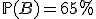\mathbb{P}(B)=65\%