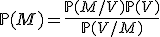 \mathbb{P}(M)=\frac{\mathbb{P}(M/V)\mathbb{P}(V)}{\mathbb{P}(V/M)}