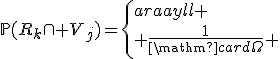 \mathbb{P}(R_k\cap V_j)=\left\{\begin{array}{ll}
 \\ \frac{1}{\mathrm{card}\Omega} & \mathrm{si\ }k\mathrm{\ impair\ et\ }1\le k\le 2n-1\mathrm{\ et\ }1\le j\le k\\
 \\ 0 & \mathrm{sinon}
 \\ \end{array}\right.