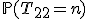 \mathbb{P}(T_{22}=n)