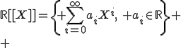 \mathbb{R}[[X]]=\left\{ \sum_{i=0}^{\infty}a_{i}X^{i},\: a_{i}\in\mathbb{R}\right\}
 \\ 