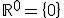 \mathbb{R}^0 = \{0\}