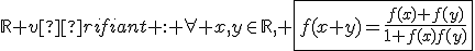 \mathbb{R} vérifiant : \forall x,y\in\mathbb{R}, \fbox{f(x+y)=\frac{f(x)+f(y)}{1+f(x)f(y)}}