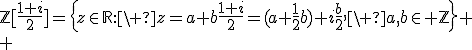 \mathbb{Z}[\frac{1+i}{2}]=\{z\in\mathbb{R}:\ z=a+b\frac{1+i}{2}=(a+\frac{1}{2}b)+i\frac{b}{2},\ a,b\in \mathbb{Z}\}
 \\ 