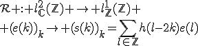 \mathcal{R}%20:%20l^2_{\mathbb{C}}(\mathbb{Z})%20\to%20l^1_{\mathbb{Z}}(\mathbb{Z})%20\\%20(e(k))_k\to (s(k))_k=\Bigsum_{l\in\mathbb{Z}}h(l-2k)e(l)