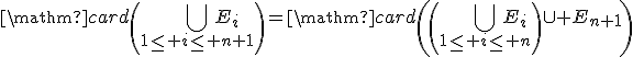 \mathrm{card}\left(\Bigcup_{1\le i\le n+1}E_i\right)=\mathrm{card}\left(\left(\Bigcup_{1\le i\le n}E_i\right)\cup E_{n+1}\right)