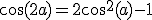 \mathrm{cos}(2a)=2\mathrm{cos}^{2}(a)-1
