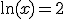 \mathrm{ln}(x)=2