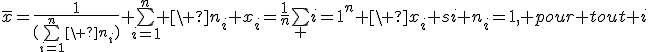 \overline{x}=\frac{1}{(\bigsum_{i=1}^n\ n_i)} \bigsum_{i=1}^n \ n_i x_i=\frac{1}{n}\bigsum_ {i=1}^n \ x_i si n_i=1, pour tout i