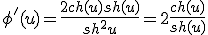 \phi'(u)=\frac{2ch(u)sh(u)}{sh^2u}=2\frac{ch(u)}{sh(u)}