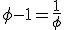 \phi - 1=\frac{1}{\phi}