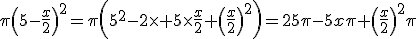 \pi\left(5-\frac{x}{2}\right)^2=\pi\left(5^2-2\time 5\time\frac{x}{2}+\left(\frac{x}{2}\right)^2\right)=25\pi-5x\pi+\left(\frac{x}{2}\right)^2\pi