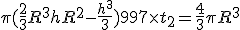 \pi (\frac{2}{3}R^3 + hR^2 - \frac{h^3}{3}) + 997\times t_2 = \frac{4}{3} \pi R^3