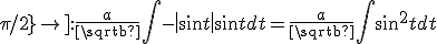 \left[ {0;\pi /2} \right]:\frac{a}{{\sqrt b }}\int { - \left| {\sin t} \right|} \sin tdt = \frac{a}{{\sqrt b }}\int {\sin ^2 tdt}