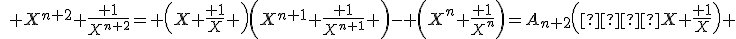\quad X^{n+2}+\frac{ 1}{X^{n+2}}= \left(X+\frac{ 1}{X} \right)\left(X^{n+1}+\frac{ 1}{X^{n+1}} \right)- \left(X^n+\frac{ 1}{X^n}\right)=A_{n+2}\left(  X+\frac{ 1}{X}\right) 