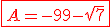 \red\fbox{A=-99-\sqrt{7}}