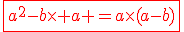 \red\fbox{a^2-b\times a =a\times(a-b)}