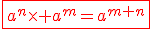 \red\fbox{a^n\times a^m=a^{m+n}}
