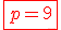 \red\fbox{p=9}