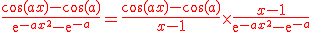 \red\frac{\cos(ax)-\cos(a)}{\mathrm{e}^{-ax^{2}}-\mathrm{e}^{-a}}=\frac{\cos(ax)-\cos(a)}{x-1}\times\frac{x-1}{\mathrm{e}^{-ax^{2}}-\mathrm{e}^{-a}}