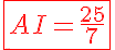 \red \LARGE \fbox{AI = \frac {25} 7}