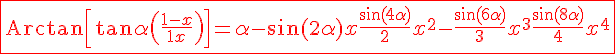 \red \Large \fbox{ {\rm Arctan}\left[\tan\alpha \left( \frac {1-x}{1+x}\right)\right] = \alpha -\sin(2\alpha)x+\frac {\sin(4\alpha)}2 x^2-\frac {\sin(6\alpha)}3 x^3+\frac {\sin(8\alpha)}4 x^4} 