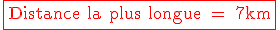 \red \fbox{\textrm Distance la plus longue = 7km}