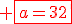 \red \fbox{a=32}