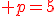 \red p=5