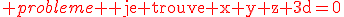 \red probleme \textrm je trouve x+y+z+3d=0