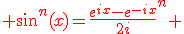 \red sin^n(x)=\frac{e^{ix}-e^{-ix}}{2i}^n 