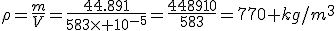 \rho=\frac{m}{V}=\frac{44.891}{583\times 10^{-5}}=\frac{448910}{583}=770 kg/m^3