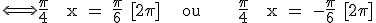 \rm\Longleftrightarrow \frac{\pi}{4} + x = \frac{\pi}{6} [2\pi]    ou       \frac{\pi}{4} + x = -\frac{\pi}{6} [2\pi]