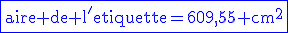 \rm\blue\fbox{aire de l^'etiquette=609,55 cm^2}